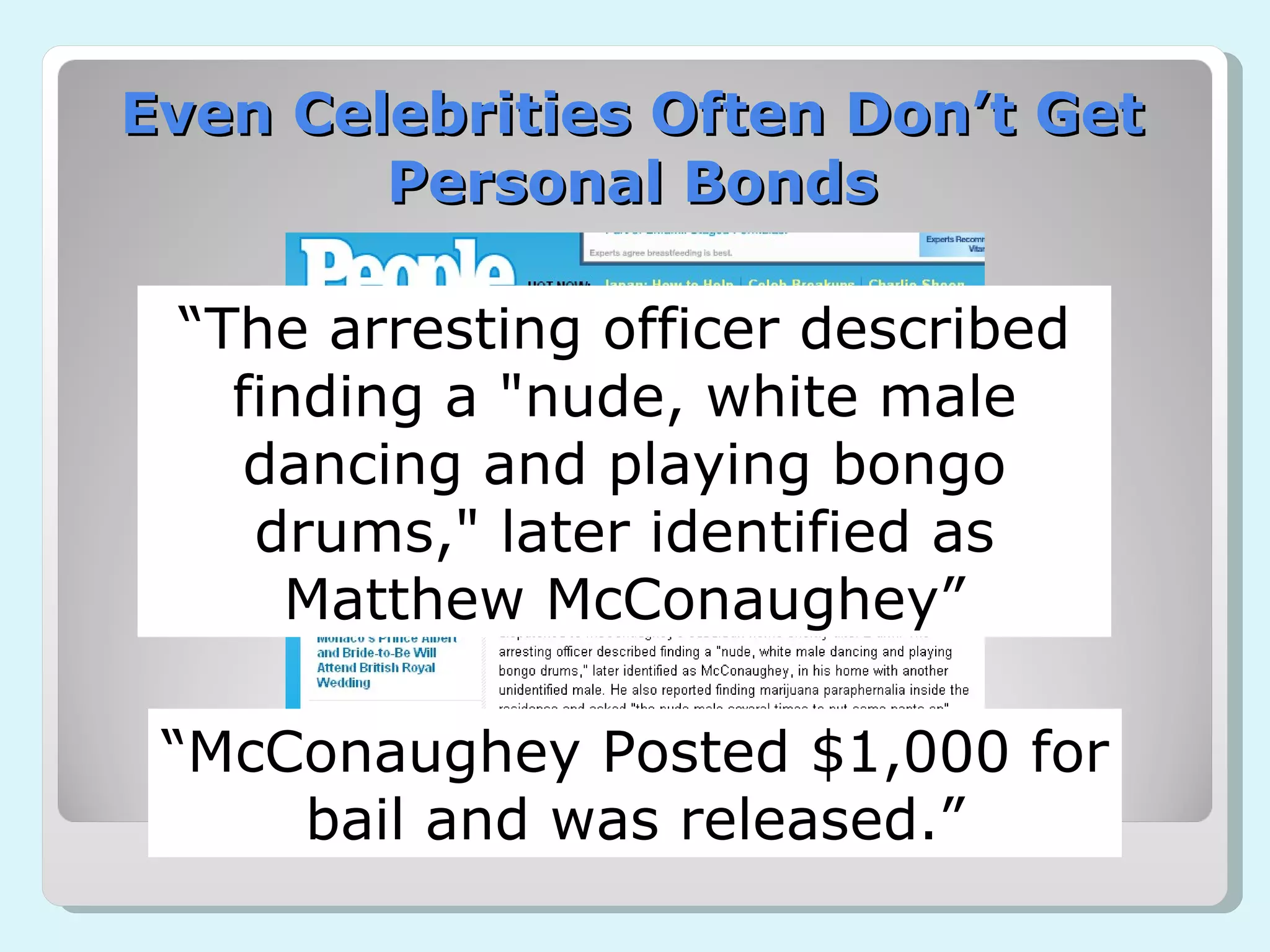 Even Celebrities Often Don’t Get Personal Bonds “ The arresting officer described finding a "nude, white male dancing and playing bongo drums," later identified as Matthew McConaughey” “ McConaughey Posted $1,000 for bail and was released.” 
