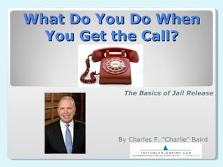 What Do You Do When You Get the Call? The Basics of Jail Release By Charles F. “Charlie” Baird 