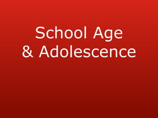 School Age
& Adolescence
 