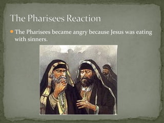 The Pharisees became angry because Jesus was eating
with sinners.
 