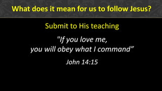 Submit to His teaching
"If you love me,
you will obey what I command”
John 14:15
What does it mean for us to follow Jesus?
 