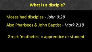 Moses had disciples - John 9:28
Also Pharisees & John Baptist - Mark 2:18
What is a disciple?
Greek ‘mathetes’ = apprentice or student
 