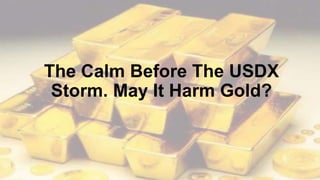 The Calm Before The USDX
Storm. May It Harm Gold?
 