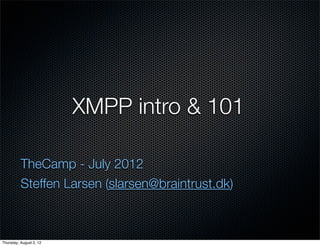 XMPP intro & 101

          TheCamp - July 2012
          Steffen Larsen (slarsen@braintrust.dk)



Thursday, August 2, 12
 