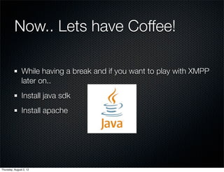Now.. Lets have Coffee!

                While having a break and if you want to play with XMPP
                later on..
                Install java sdk
                Install apache




Thursday, August 2, 12
 