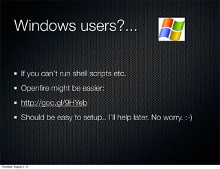 Windows users?...		

                If you can’t run shell scripts etc.
                Openﬁre might be easier:
                http://goo.gl/9HYeb
                Should be easy to setup.. I’ll help later. No worry. :-)




Thursday, August 2, 12
 