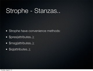 Strophe - Stanzas..

                Strophe have convenience methods:
                $pres(attributes..);
                $msg(attributes..);
                $iq(attributes..);




Thursday, August 2, 12
 