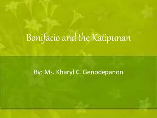 Bonifacio and the Katipunan 
By: Ms. Kharyl C. Genodepanon 
 