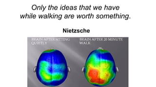 Only the ideas that we have
while walking are worth something.
Nietzsche
 