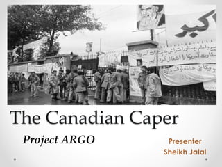 The Canadian Caper
Presenter
Sheikh Jalal
Project ARGO
 