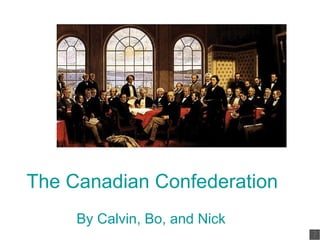 The Canadian Confederation   By Calvin, Bo, and Nick 