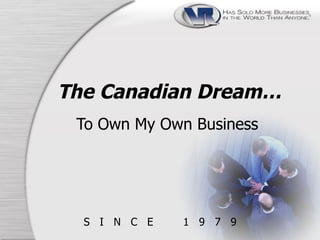 The Canadian Dream… 
To Own My Own Business 
S I N C E 1 9 7 9 
 