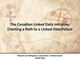 The Canadian Linked Data Initiative:
Charting a Path to a Linked Data Future
Marlene van Ballegooie | Juliya Borie | Andrew Senior
NASIG 2016
 