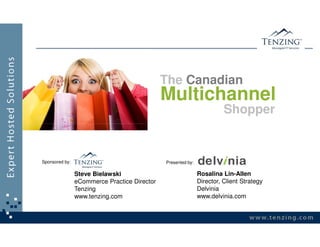 The Canadian
                                              Multichannel
                                                                        Shopper


Sponsored by:                                 Presented by:

                Steve Bielawski                               Rosalina Lin-Allen
                eCommerce Practice Director                   Director, Client Strategy
                Tenzing                                       Delvinia
                www.tenzing.com                               www.delvinia.com
 