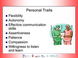 Personal Traits
 Flexibility
 Autonomy
 Effective communication
skills
 Assertiveness
 Patience
 Compassion
 Willingness to listen
and learn
 