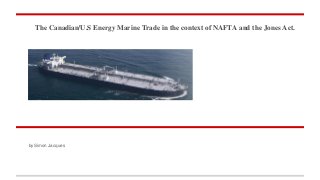 The Canadian/U.S Energy Marine Trade in the context of NAFTA and the Jones Act.
by Simon Jacques
 