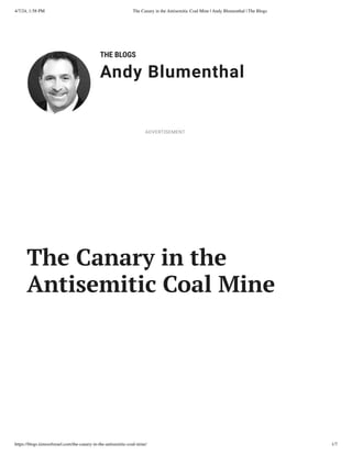 4/7/24, 1:58 PM The Canary in the Antisemitic Coal Mine | Andy Blumenthal | The Blogs
https://blogs.timesofisrael.com/the-canary-in-the-antisemitic-coal-mine/ 1/7
THE BLOGS
Andy Blumenthal
Leadership With Heart
The Canary in the
Antisemitic Coal Mine
ADVERTISEMENT
 