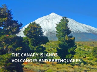 THE CANARY ISLANDS
THE CANARY ISLANDS
VOLCANOES AND EARTHQUAKES
 