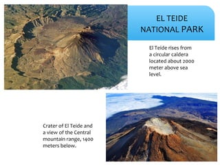 EL TEIDE
NATIONAL PARK
El Teide rises from
a circular caldera
located about 2000
meter above sea
level.
Crater of El Teide...