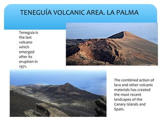 TENEGUÍA VOLCANIC AREA. LA PALMA
Teneguía is
the last
volcano
which
emerged
after its
eruption in
1971.
The combined actio...