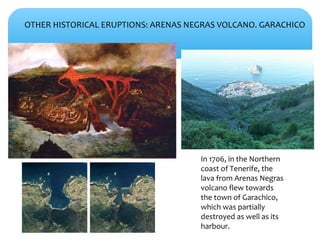 OTHER HISTORICAL ERUPTIONS: ARENAS NEGRAS VOLCANO. GARACHICO
In 1706, in the Northern
coast of Tenerife, the
lava from Are...