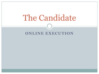 The Candidate
ONLINE EXECUTION
 