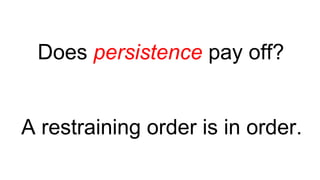 Does persistence pay off?
A restraining order is in order.
 
