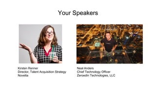 Your Speakers
Kirsten Renner
Director, Talent Acquisition Strategy
Novetta
Neal Anders
Chief Technology Officer
ZeroedIn Technologies, LLC
 