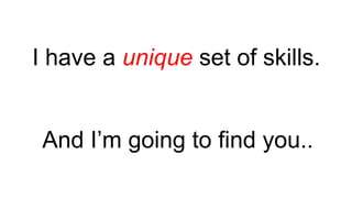 I have a unique set of skills.
And I’m going to find you..
 