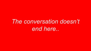 The conversation doesn’t
end here..
 