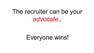 The recruiter can be your
advocate..
Everyone wins!
 