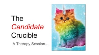 The
Candidate
Crucible
A Therapy Session...
 