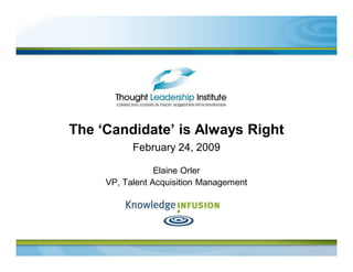 The ‘Candidate’ is Always Right
           February 24, 2009

                 Elaine Orler
     VP, Talent Acquisition Management
 