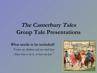 The Canterbury Tales Group Tale Presentations What needs to be included?   “ Listen my children and you shall hear About how to do it, so have not fear.” 