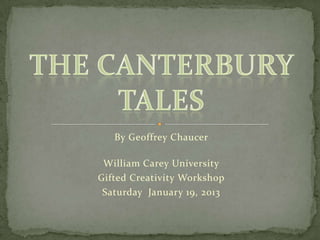 By Geoffrey Chaucer

 William Carey University
Gifted Creativity Workshop
 Saturday January 19, 2013
 