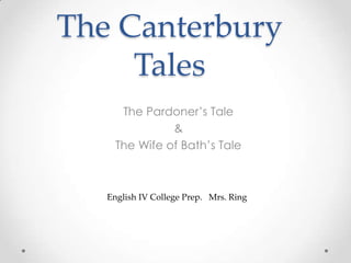 The Canterbury
Tales
The Pardoner’s Tale
&
The Wife of Bath’s Tale

English IV College Prep. Mrs. Ring

 