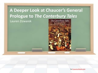 A Deeper Look at Chaucer’s General
Prologue to The Canterbury Tales
Lauren Zizwarek




                            By PresenterMedia.com
 