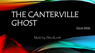THE CANTERVILLE 
GHOST 
Oscar Wilde 
Made by: Silas Kanth 
 