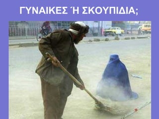 ΓΥΝΑΙΚΕΣ Ή ΣΚΟΥΠΙΔΙΑ;
 