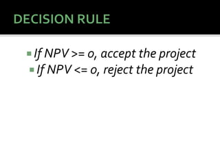  If NPV >= 0, accept the project
 If NPV <= 0, reject the project
 