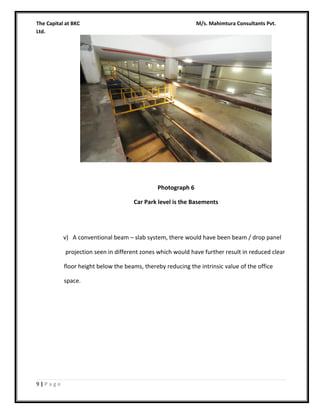 The Capital at BKC
Ltd.

M/s. Mahimtura Consultants Pvt.

Photograph 6
Car Park level is the Basements

v) A conventional beam – slab system, there would have been beam / drop panel
projection seen in different zones which would have further result in reduced clear
floor height below the beams, thereby reducing the intrinsic value of the office
space.

9|Page

 