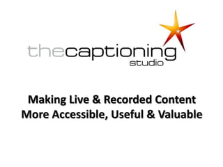 Making Live & Recorded Content
More Accessible, Useful & Valuable
 