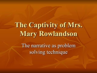The Captivity of Mrs. Mary Rowlandson The narrative as problem solving technique 