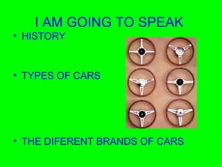 I AM GOING TO SPEAK HISTORY TYPES OF CARS THE DIFERENT BRANDS OF CARS