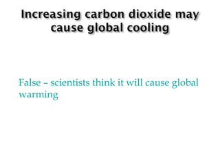 False  –  scientists think it will cause global warming 