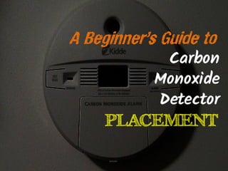 A Beginner’s Guide to 
Carbon 
Monoxide 
Detector 
PLACEMENTPLACEMENT  