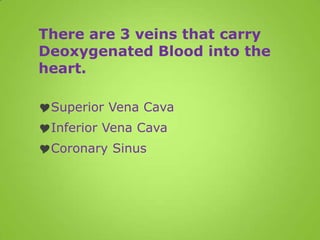 There are 3 veins that carry
Deoxygenated Blood into the
heart.

Superior Vena Cava
Inferior Vena Cava
Coronary Sinus
 