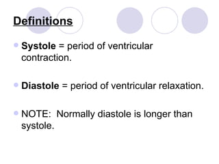 Definitions   Systole  = period of ventricular contraction. Diastole  = period of ventricular relaxation. NOTE: Normally diastole is longer than systole.  