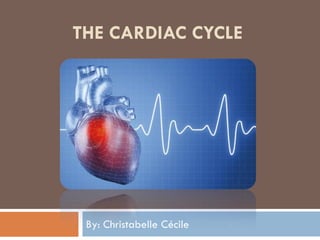 THE CARDIAC CYCLE
By: Christabelle Cécile
 