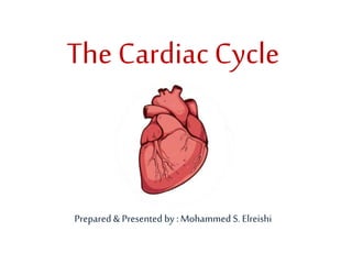 The Cardiac Cycle
Prepared & Presented by :Mohammed S. Elreishi
 
